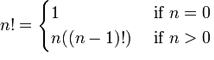 n! = { 1 if n = 0 }, { n((n-1)!) if n > 0 }
